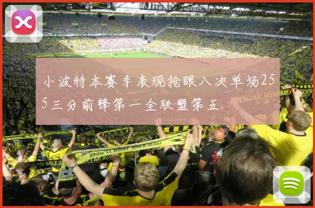 小波特本赛季表现抢眼八次单场255三分前锋第一全联盟第五