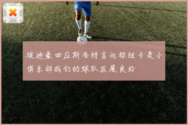 埃迪豪回应斯洛特言论称纽卡是小俱乐部我们的球队发展良好