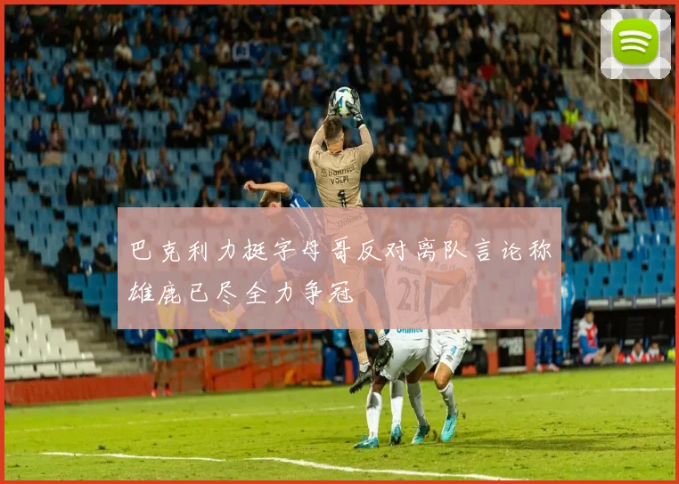 巴克利力挺字母哥反对离队言论称雄鹿已尽全力争冠