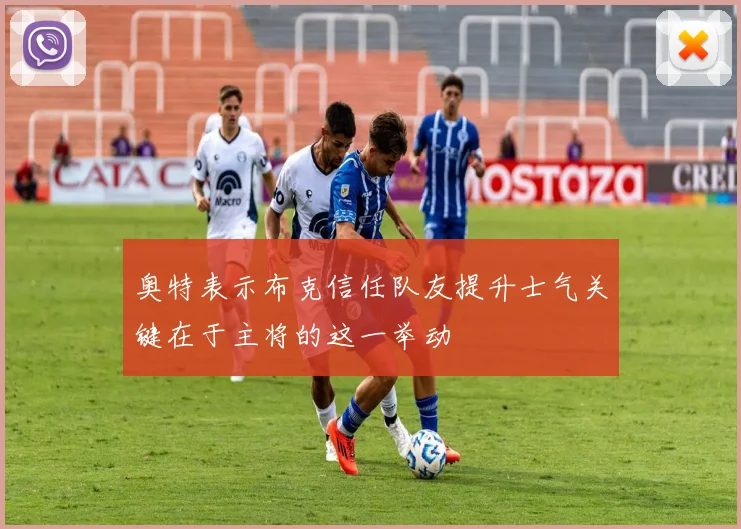 奥特表示布克信任队友提升士气关键在于主将的这一举动