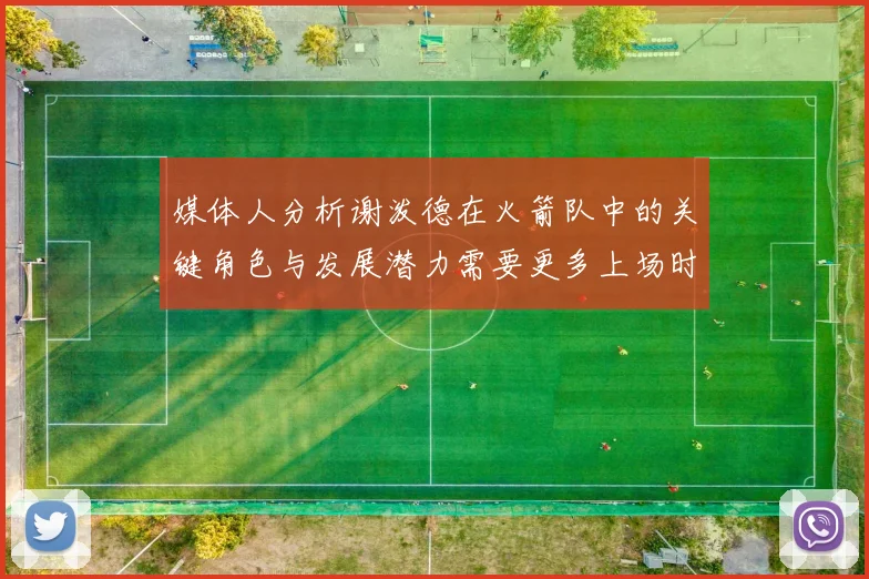 媒体人分析谢泼德在火箭队中的关键角色与发展潜力需要更多上场时间