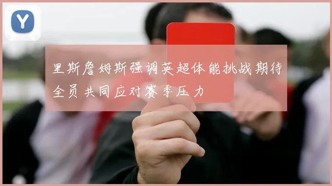 里斯詹姆斯强调英超体能挑战期待全员共同应对赛季压力