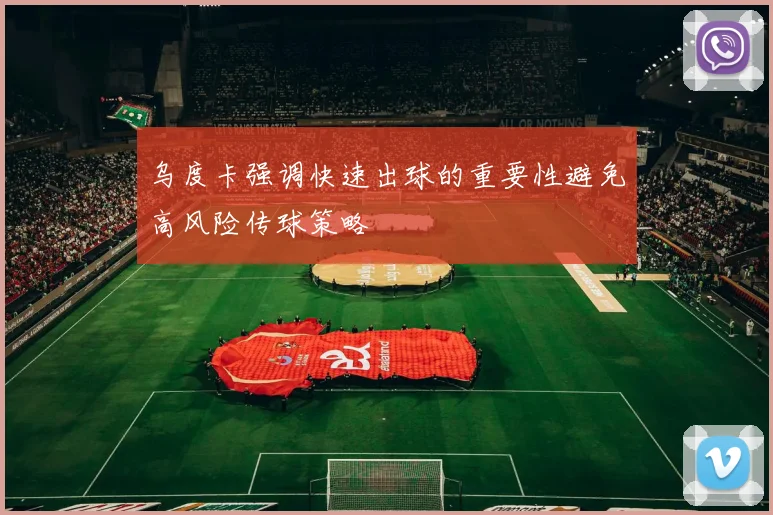 乌度卡强调快速出球的重要性避免高风险传球策略