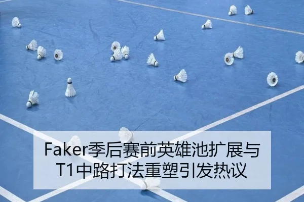 Faker季后赛前英雄池扩展与T1中路打法重塑引发热议 | TIANBOSPORTS